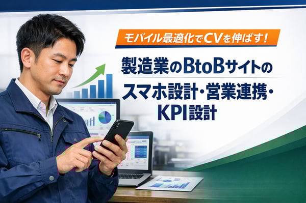 モバイル最適化でCVを伸ばす！製造業のBtoBサイトのスマホ設計・営業連携・KPI設計