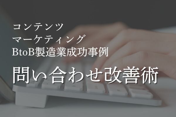 コンテンツマーケティングでサイトからの問い合わせ向上を実現！BtoB製造業成功事例