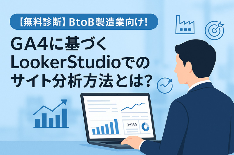 【無料診断】BtoB製造業向け!GA4に基づくLookerStudioでのサイト分析方法とは?