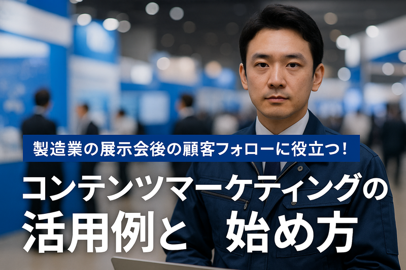 製造業の展示会後の顧客フォローに役立つ!コンテンツマーケティングの活用例と始め方
