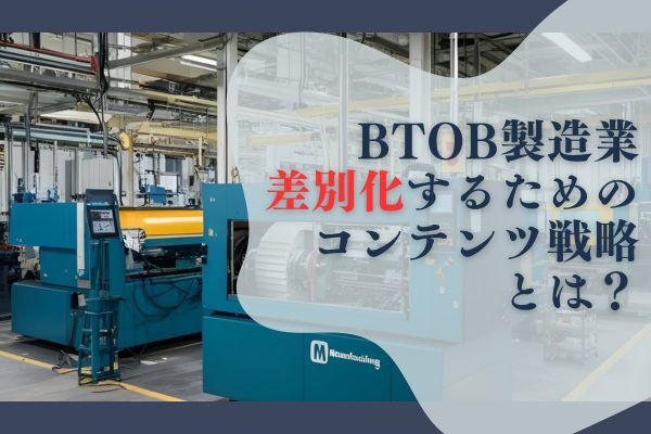 BtoB製造業が競合と差別化するためのコンテンツ戦略とは?
