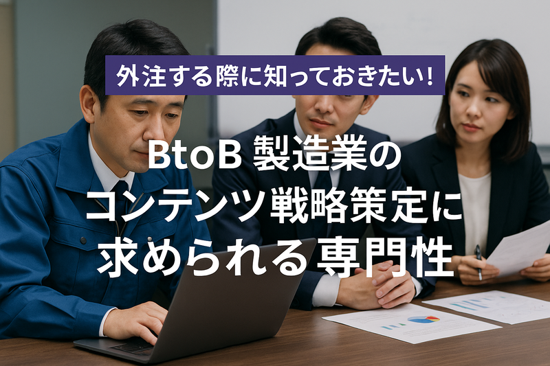 外注する際に知っておきたい！BtoB製造業のコンテンツ戦略策定に求められる専門性