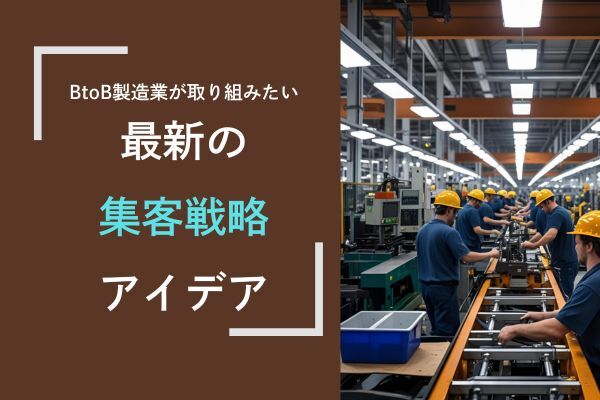 【展示会・テレアポ依存を脱却】BtoB製造業が取り組みたい最新の集客戦略アイデア