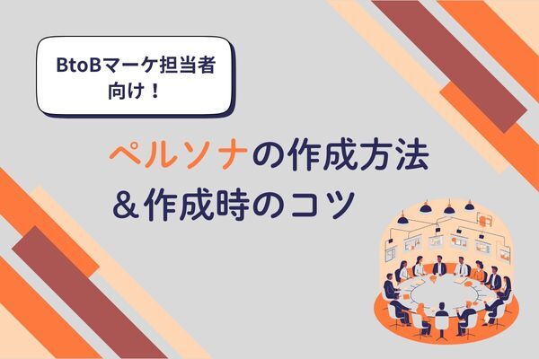 BtoB領域におけるペルソナの作成方法&作成時のコツを伝授