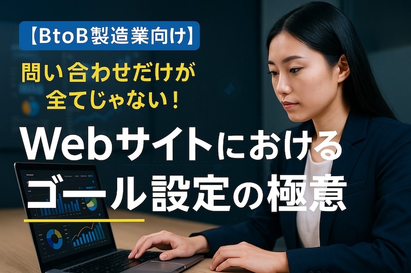 【BtoB製造業向け】問い合わせだけが全てじゃない！Webサイトにおけるゴール設定の極意