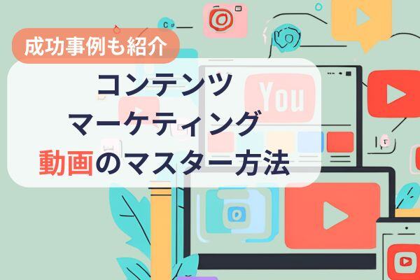 【2025年最新版】動画を活用したコンテンツマーケティングをマスターする方法