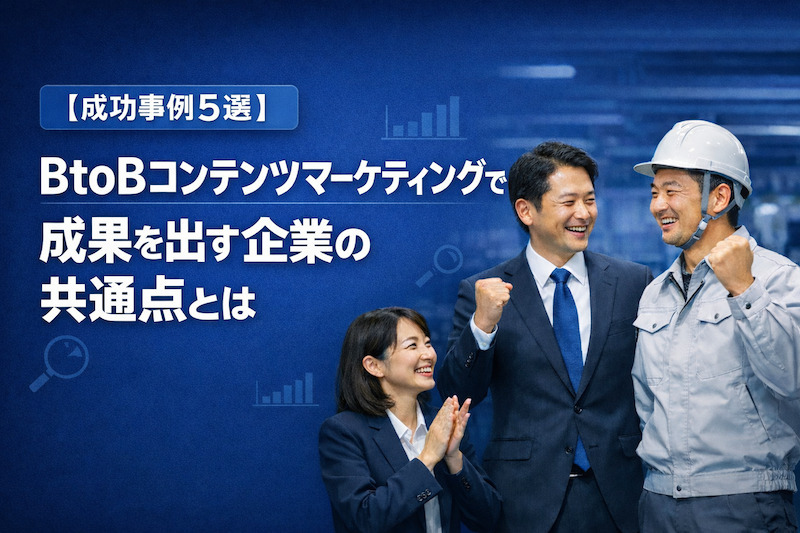 【成功事例5選】BtoBコンテンツマーケティングで成果を出す企業の共通点とは