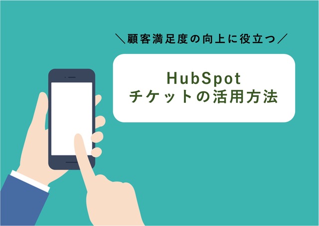 Hubspotのチケット機能を徹底解説！効果的な使い方や有効的なカスタマーサポートの方法をご紹介