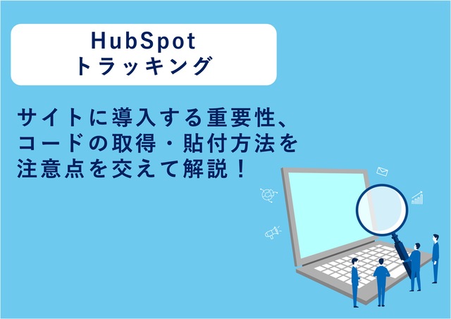 【HubSpotトラッキング】自社サイトへ導入する重要性やコードの取得方法・貼付時の注意点などをご紹介