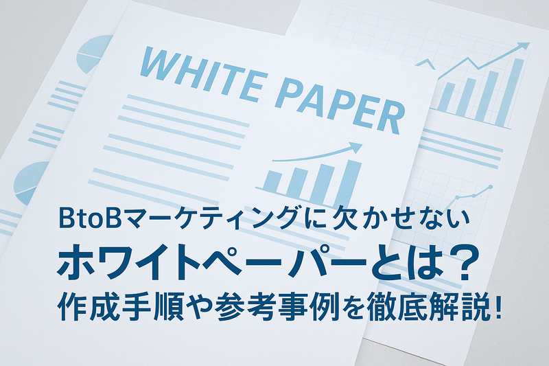 BtoBマーケティングに欠かせないホワイトペーパーとは?作成手順や参考事例を徹底解説!